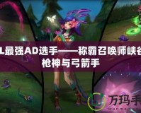 LOL最強(qiáng)AD選手——稱霸召喚師峽谷的槍神與弓箭手