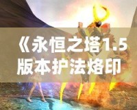 《永恒之塔1.5版本護(hù)法烙?。洪_啟戰(zhàn)斗新篇章》