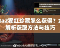 Dota2猩紅珍藏怎么獲得？全面解析獲取方法與技巧