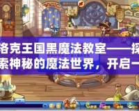 洛克王國(guó)黑魔法教室——探索神秘的魔法世界，開啟一段全新冒險(xiǎn)