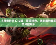 《魔獸世界1.12版：重溫經(jīng)典，回到最純粹的艾澤拉斯》