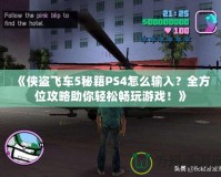 《俠盜飛車(chē)5秘籍PS4怎么輸入？全方位攻略助你輕松暢玩游戲！》