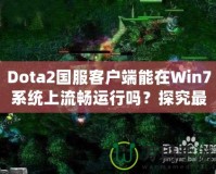 Dota2國服客戶端能在Win7系統(tǒng)上流暢運行嗎？探究最佳游戲體驗