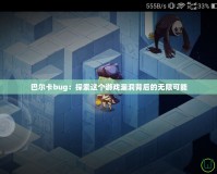 巴爾卡bug：探索這個(gè)游戲漏洞背后的無(wú)限可能