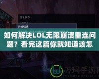 如何解決LOL無限崩潰重連問題？看完這篇你就知道該怎么辦！