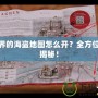 新世界的海盜地圖怎么開？全方位攻略揭秘！