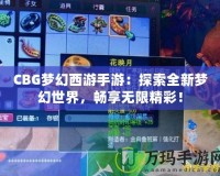 CBG夢(mèng)幻西游手游：探索全新夢(mèng)幻世界，暢享無(wú)限精彩！