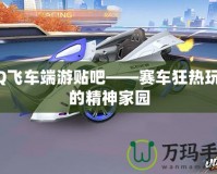 QQ飛車(chē)端游貼吧——賽車(chē)狂熱玩家的精神家園