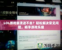 LOL游戲崩潰進不去？輕松解決常見問題，暢享游戲樂趣