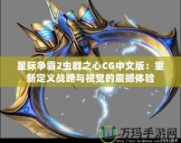 星際爭霸2蟲群之心CG中文版：重新定義戰(zhàn)略與視覺的震撼體驗(yàn)