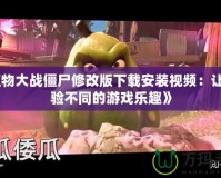 《植物大戰(zhàn)僵尸修改版下載安裝視頻：讓你體驗不同的游戲樂趣》