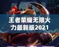 王者榮耀無(wú)限火力最新版2021——突破極限的暢爽體驗(yàn)！