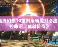 《最終幻想10重制版斬魔刀必出：掌控命運，成就傳奇》