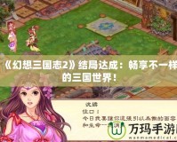 《幻想三國志2》結(jié)局達成：暢享不一樣的三國世界！