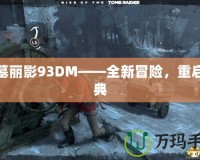 古墓麗影93DM——全新冒險，重啟經(jīng)典