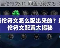 LOL蓋倫符文怎么配出來的？最強(qiáng)蓋倫符文配置大揭秘