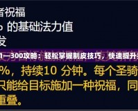 制皮1—300攻略：輕松掌握制皮技巧，快速提升技能！