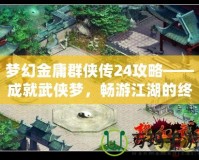 夢幻金庸群俠傳24攻略——成就武俠夢，暢游江湖的終極指南