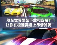 飚車世界怎么下載和安裝？讓你在極速賽道上盡情馳騁！