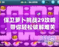 保衛(wèi)蘿卜挑戰(zhàn)29攻略，帶你輕松破解難關(guān)！