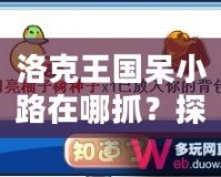 洛克王國(guó)呆小路在哪抓？探索捕捉技巧與地點(diǎn)，助你輕松獲得稀有寵物！