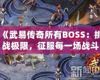 《武易傳奇所有BOSS：挑戰(zhàn)極限，征服每一場戰(zhàn)斗》