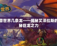 魔獸世界幾條龍——揭秘艾澤拉斯的神秘巨龍之力