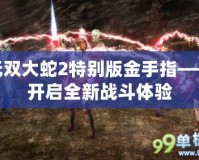 無雙大蛇2特別版金手指——開啟全新戰(zhàn)斗體驗