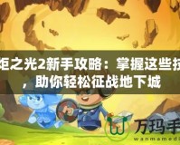 火炬之光2新手攻略：掌握這些技巧，助你輕松征戰(zhàn)地下城