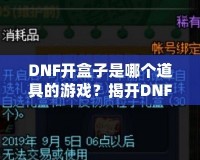 DNF開盒子是哪個(gè)道具的游戲？揭開DNF開盒子的神秘面紗