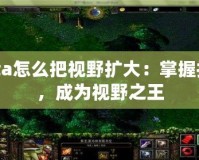 Dota怎么把視野擴大：掌握技巧，成為視野之王