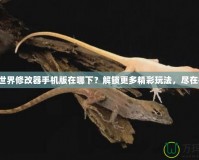 我的世界修改器手機(jī)版在哪下？解鎖更多精彩玩法，盡在指尖！