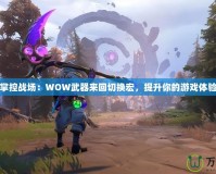 掌控戰(zhàn)場：WOW武器來回切換宏，提升你的游戲體驗