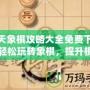 天天象棋攻略大全免費(fèi)下載，輕松玩轉(zhuǎn)象棋，提升棋藝一步到位！