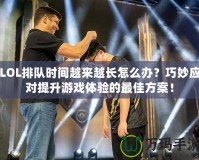 LOL排隊時間越來越長怎么辦？巧妙應對提升游戲體驗的最佳方案！