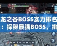 龍之谷BOSS實力排名：探秘最強BOSS，挑戰(zhàn)極限！