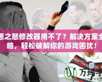 凱恩之怒修改器用不了？解決方案全攻略，輕松破解你的游戲困擾！