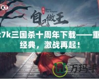 7k7k三國殺十周年下載——重溫經(jīng)典，激戰(zhàn)再起！