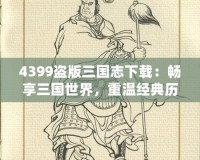 4399盜版三國(guó)志下載：暢享三國(guó)世界，重溫經(jīng)典歷史