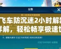 QQ飛車防沉迷2小時(shí)解禁步驟詳解，輕松暢享極速世界