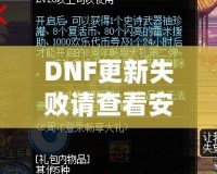 DNF更新失敗請(qǐng)查看安裝包是否完整——解決游戲更新難題，暢享無縫游戲體驗(yàn)