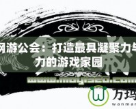 墨義網(wǎng)游公會：打造最具凝聚力與創(chuàng)新力的游戲家園