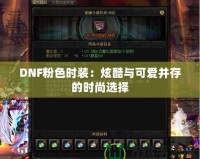 DNF粉色時(shí)裝：炫酷與可愛并存的時(shí)尚選擇