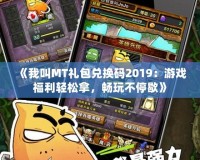 《我叫MT禮包兌換碼2019：游戲福利輕松拿，暢玩不停歇》