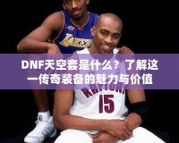 DNF天空套是什么？了解這一傳奇裝備的魅力與價值