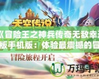 《冒險王之神兵傳奇無敵幸運版手機版：體驗最震撼的冒險旅程》