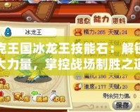 洛克王國冰龍王技能石：解鎖強大力量，掌控戰(zhàn)場制勝之道