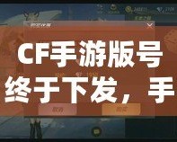 CF手游版號終于下發(fā)，手游火爆來襲！