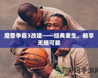 魔獸爭霸3改建——經(jīng)典重生，暢享無限可能