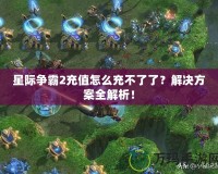 星際爭(zhēng)霸2充值怎么充不了了？解決方案全解析！